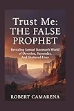 Trust Me: The False Prophet: Revealing Samuel Bateman’s World of Devotion, Surrender, And Shattered Lives