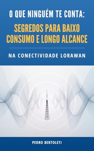 O que ninguém te conta: segredos para baixo consumo e longo alcance na conectividade LoRaWAN
