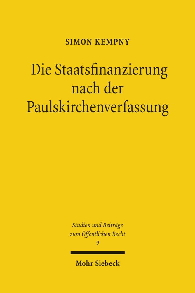 Die Staatsfinanzierung nach der Paulskirchenverfassung: Eine Untersuchung des Finanz- und Steuerverfassungsrechts der Verfassung des deutschen Reiches ... und Beiträge zum Öffentlichen Recht, Band 9)