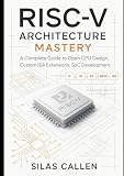 RISC-V Architecture Mastery: A Complete Guide to Open CPU Design, Custom ISA Extensions, SoC Development (Modern Infrastructure Mastery Series)