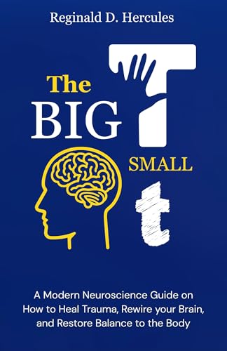 The BIG T, small t: A Modern Neuroscience Guide On How To Heal Trauma, Rewire your Brain, and Restore Balance to the Body.