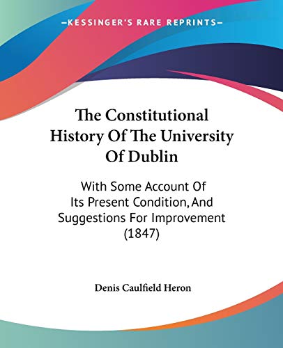 The Constitutional History Of The University Of Dublin: With Some Account Of Its Present Condition, And Suggestions For Improvement (1847)