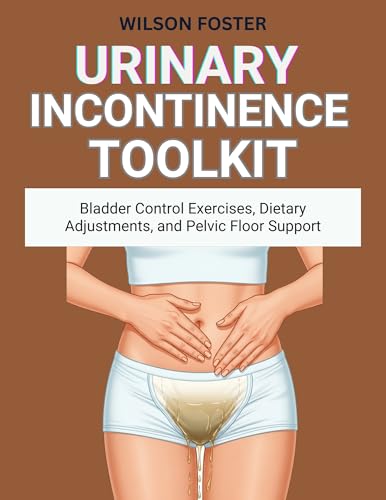 Urinary Incontinence Toolkit: Bladder Control Exercises, Dietary Adjustments, and Pelvic Floor Support