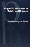 Linguistic Politeness in Britain and Uruguay: A Contrastive Study of Requests and Apologies (Pragmatics & Beyond New Series, Band 83)