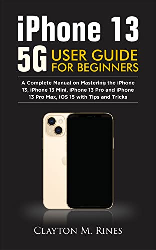 iPhone 13 5G User Guide for Beginners: A Complete Manual on Mastering the iPhone 13, iPhone 13 Mini,