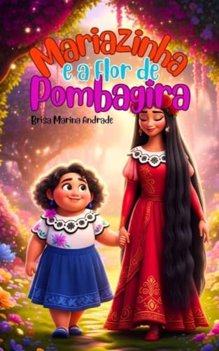 Mariazinha e a Flor de Pombagira: Uma história infantil de autoestima, coragem e espiritualidade (Histórias Espirituais de Mariazinha – Livro 1)
