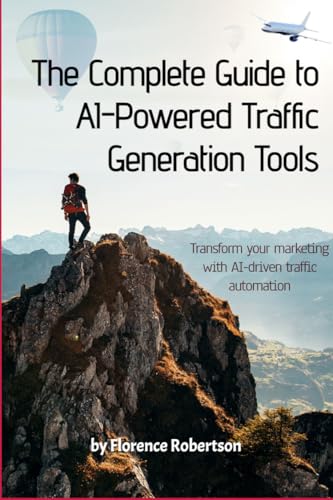 The Complete Guide To A.I Powered Automation Tools: Transform Your Marketing With A.I Driven Traffic Automation