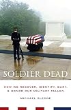 Soldier Dead: How We Recover, Identify, Bury, and Honor Our Military Fallen