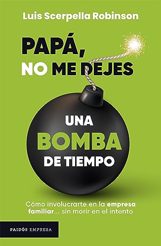 Papá, no me dejes una bomba de tiempo: Cómo involucrarte en la empresa fmailiar... sin morir en el intento (Spanish Edition)