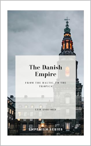 The Danish Empire: From the Baltic to the Tropics (Emperium Book 16)