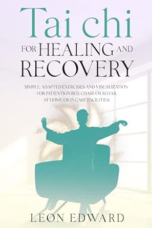 Tai Chi for Healing and Recovery: Simple, Adapted Exercises and Visualization for Patients in Bed, Chair, or Rehab