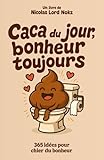  Caca du jour, bonheur toujours: 365 idées pour chier du bonheur, sans te salir les doigts
