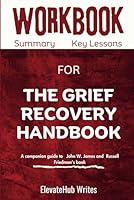 Workbook For The Grief Recovery Handbook : 20th Anniversary Expanded Edition: The Action Program for Moving Beyond Death, Divorce, and Other Losses including Health, Career, and Faith B0CRL266W3 Book Cover