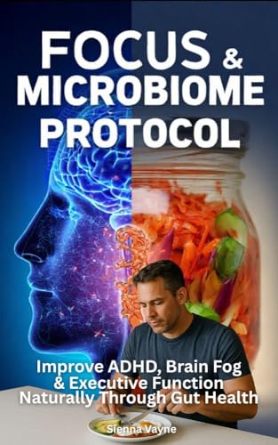 Focus & Microbiome Protocol Improve ADHD, Brain Fog & Executive Function Naturally Through Gut Health: Ancient wisdom meets modern science in this journey to reclaim your clarity (English Edition)