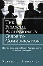 Financial Professional's Guide to Communication, The: How to Strengthen Client Relationships and Build New Ones
