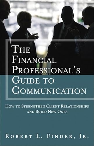 Financial Professional's Guide to Communication, The: How to Strengthen Client Relationships and Build New Ones