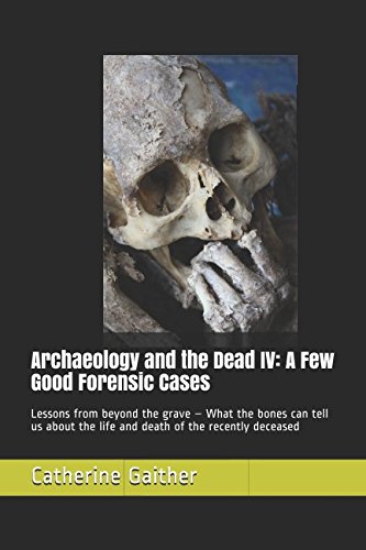 Archaeology and the Dead IV: A Few Good Forensic Cases: Lessons from beyond the grave – What the bones can tell us about the life and death of the recently deceased