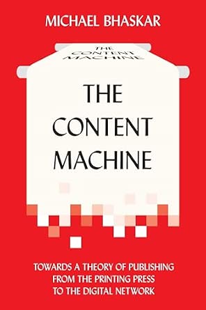 The Content Machine: Towards a Theory of Publishing from the Printing Press to the Digital Network The Content Machine: Towards a Theory of Publishing from the Printing Press to the Digital Network book cover