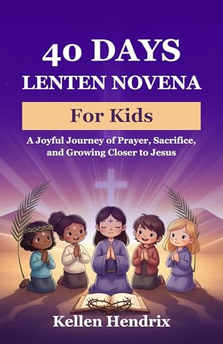 40 Days Lenten Novena for Kids: A Joyful Journey of Prayer, Sacrifice, and Growing Closer to Jesus 40 Days Lenten Novena for Kids: A Joyful Journey of Prayer, Sacrifice, and Growing Closer to Jesus