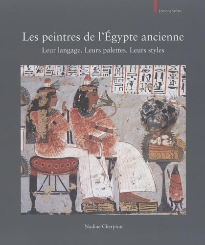Les peintres de l'Egypte ancienne: Leur langage. Leurs palettes. Leurs styles