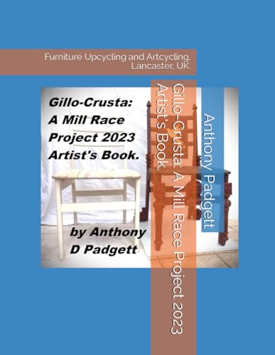 Gillo-Crusta: A Mill Race Project 2023 Artist's Book.: Furniture Upcycling and Artcycling, Lancaster, UK.