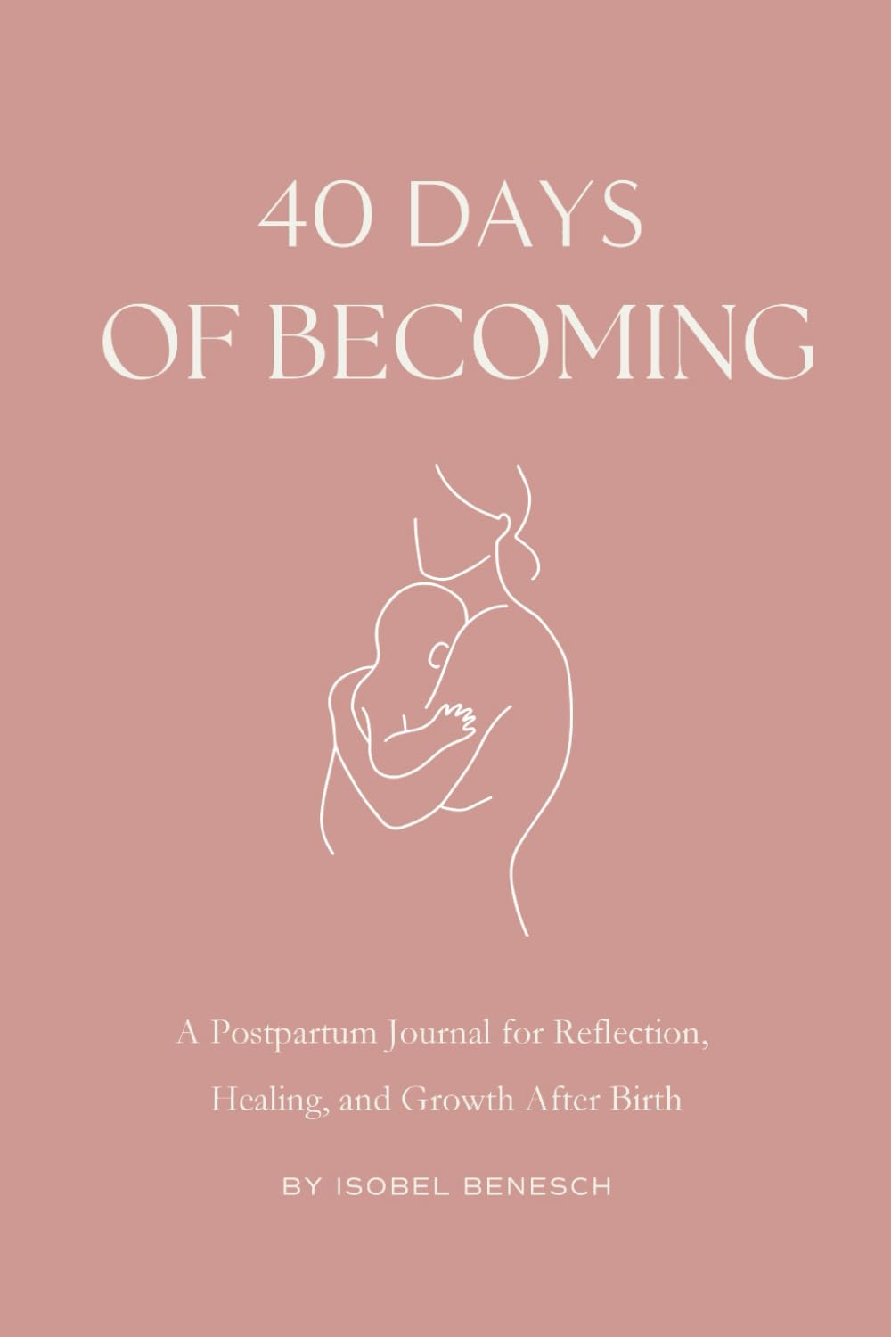 40 Days of Becoming: A Postpartum Journal for Reflection, Healing, and Growth After Birth