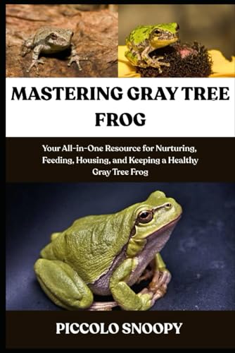 MASTERING GRAY TREE FROG CARE: Your All-in-One Resource for Nurturing, Feeding, Housing, and Keeping a Healthy Gray Tree Frog