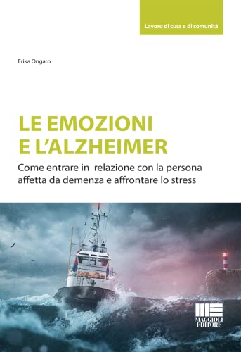 Le emozioni e l'Alzheimer. Come entrare in relazione con la persona affetta da demenza e affrontare lo stress