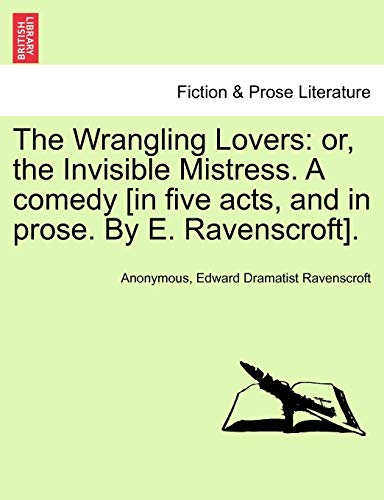The Wrangling Lovers: Or, the Invisible Mistress. a Comedy [In Five Acts, and in Prose. by E. Ravenscroft].