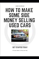 How to Make Some Side Money Selling Used Cars: Flip Cars for a living 1798592169 Book Cover