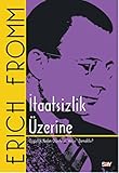 Itaatsizlik Üzerine: Özgürlük Neden Otoriteye: Özgürlük Neden Otoriteye "Hayır" Demektir? - Erich Fromm 