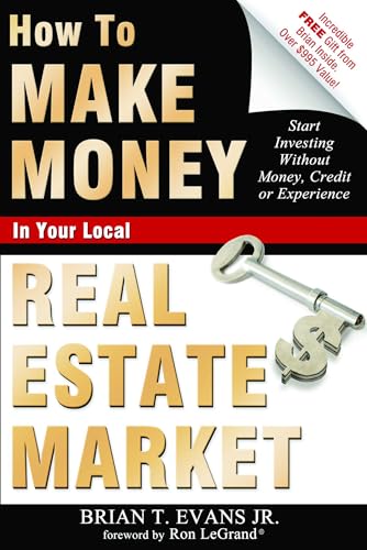 How To Make Money In Your Local Real Estate Market: Start Investing Without Money, Credit or Experience