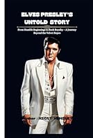 ELVIS PRESLEY’S UNTOLD STORY: From Humble Beginnings to Rock Royalty – A Journey Beyond the Velvet Ropes (Biography of Popular Actors and Actresses) B0CRZGLKTP Book Cover
