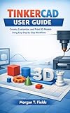 Tinkercad User Guide: Create, Customize, and Print 3D Models Using Easy Step-by-Step Workflows