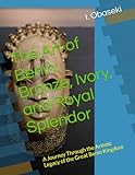 The Art of Benin: Bronze, Ivory, and Royal Splendor: A Journey Through the Artistic Legacy of the Great Benin...