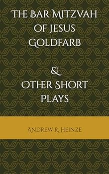The Bar Mitzvah of Jesus Goldfarb & Other Short Plays (The Plays of Andrew Heinze)