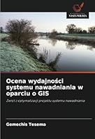 Ocena wydajnosci systemu nawadniania w oparciu o GIS: Zwrot z optymalizacji projektu systemu nawadniania (Polish Edition) 620873939X Book Cover