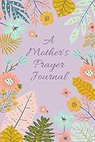 A Mother's Prayer Journal: Prayer Book For Moms, With Inspirational Scriptures, Gratitude, Reflections, To Do List, Ruled Pages for Detailed Prayers B09XZMDYHN Book Cover