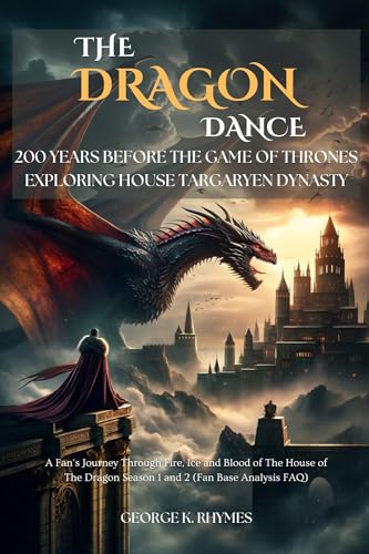 The Dragon Dance 200 Years Before The Game Of Thrones Exploring House Targaryen Dynasty: A Fan's Journey Through Fire, Ice and Blood of The House of The ... FAQs) (Fan's Story View) (English Edition)