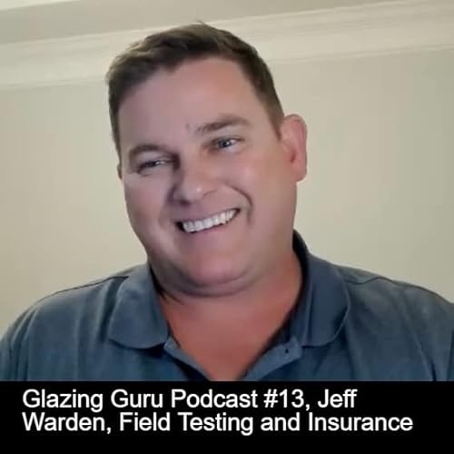 Glazing Guru Podcast #13, Jeff Warden, Field Testing and Insurance