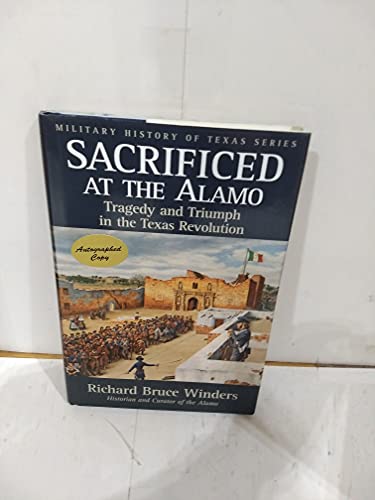 Sacrificed at the Alamo: Tragedy and Triumph in the Texas Revolution (Volume 3) (Military History of Texas Series)