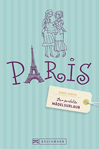 Der perfekte Mädelsurlaub Paris: Ein Reiseführer für Paris für Frauen: Die besten Tipps für Clu
