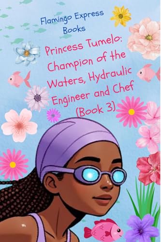 Princess Tumelo: Champion of the Waters, Hydraulic Engineer and Chef (Book 3) (Princess Tumelo: Champion of the Waters, Hydraulic Engineer and Chef (Book Series))