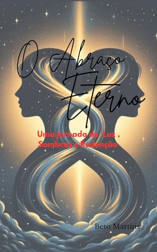O Abraço Eterno: Uma jornada de luz, sombras e Redenção - Martins, Beto
