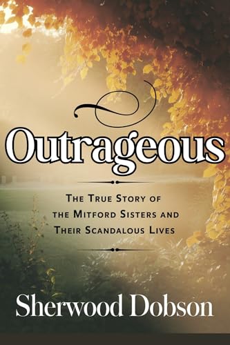 Outrageous: The True Story of the Mitford Sisters and Their Scandalous Lives