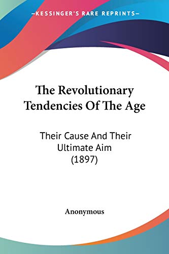 The Revolutionary Tendencies Of The Age: Their Cause And Their Ultimate Aim (1897)