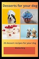 Desserts for your dog: 20 dessert recipes for your dog B0F5SX7F3M Book Cover