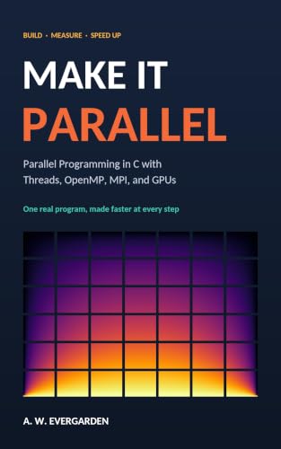 Make It Parallel: Parallel Programming in C with Threads, OpenMP, MPI, and GPUs