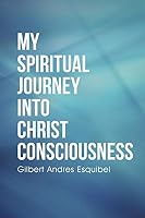My Spiritual Journey Into Christ Consciousness 150433521X Book Cover