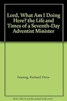 Lord, What Am I Doing Here? the Life and Times of a Seventh-Day Adventist Minister B00411YOVA Book Cover